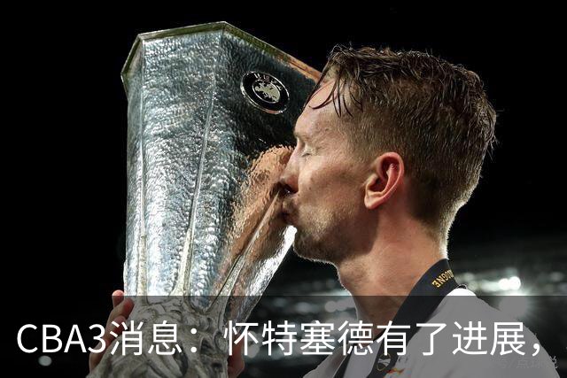 CBA3消息：怀特塞德有了进展，北控官宣强人加盟，杜锋爱子传喜讯